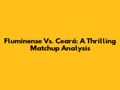 Fluminense Vs. Ceará: A Thrilling Matchup Analysis