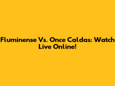 Fluminense Vs. Once Caldas: Watch Live Online!