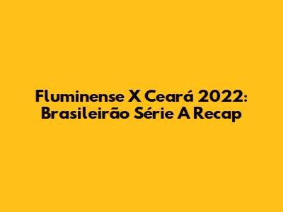 Fluminense X Ceará 2022: Brasileirão Série A Recap