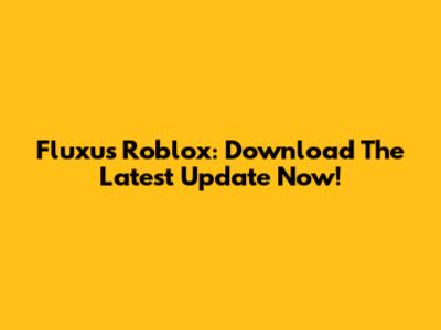 Fluxus Roblox: Download The Latest Update Now!