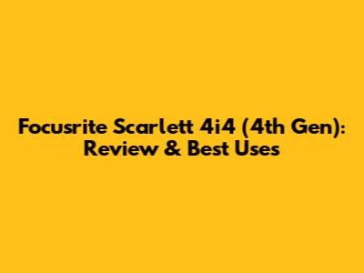 Focusrite Scarlett 4i4 (4th Gen): Review & Best Uses