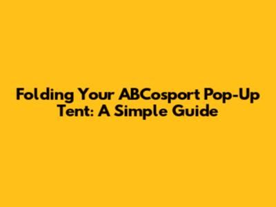 Folding Your ABCosport Pop-Up Tent: A Simple Guide