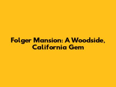 Folger Mansion: A Woodside, California Gem