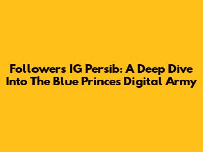 Followers IG Persib: A Deep Dive Into The Blue Prince's Digital Army