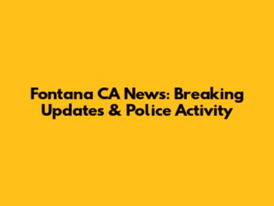 Fontana CA News: Breaking Updates & Police Activity