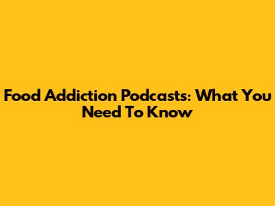 Food Addiction Podcasts: What You Need To Know