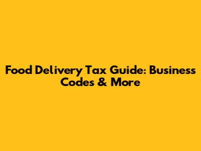 Food Delivery Tax Guide: Business Codes & More