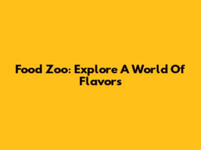 Food Zoo: Explore A World Of Flavors