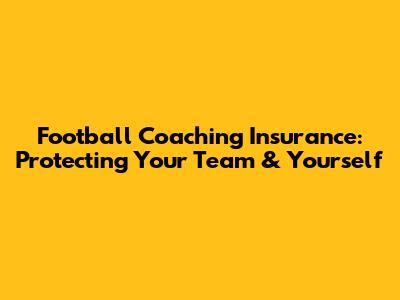 Football Coaching Insurance: Protecting Your Team & Yourself