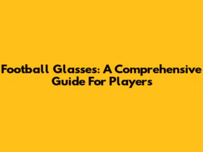 Football Glasses: A Comprehensive Guide For Players