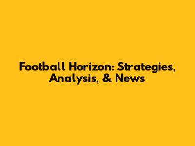 Football Horizon: Strategies, Analysis, & News