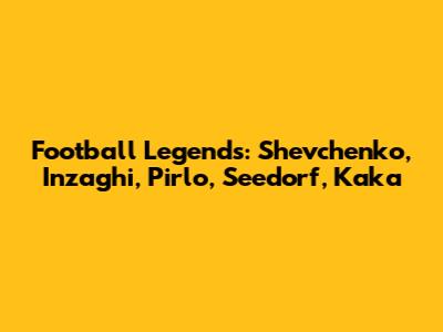 Football Legends: Shevchenko, Inzaghi, Pirlo, Seedorf, Kaka