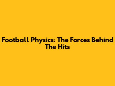 Football Physics: The Forces Behind The Hits