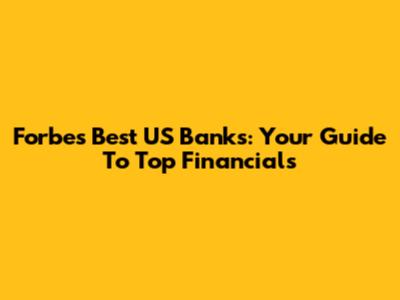 Forbes' Best US Banks: Your Guide To Top Financials