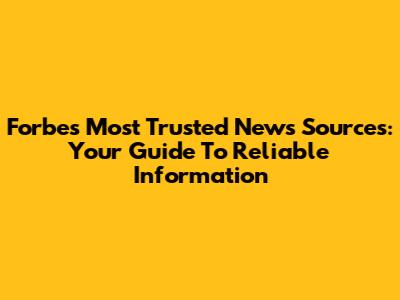 Forbes' Most Trusted News Sources: Your Guide To Reliable Information