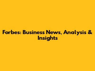 Forbes: Business News, Analysis & Insights