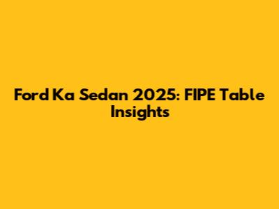 Ford Ka Sedan 2025: FIPE Table Insights