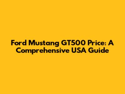 Ford Mustang GT500 Price: A Comprehensive USA Guide