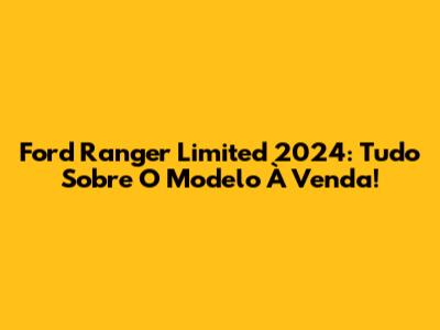 Ford Ranger Limited 2024: Tudo Sobre O Modelo À Venda!
