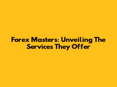 Forex Masters: Unveiling The Services They Offer