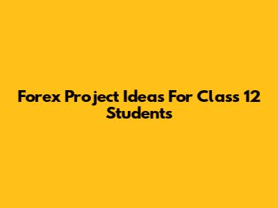 Forex Project Ideas For Class 12 Students