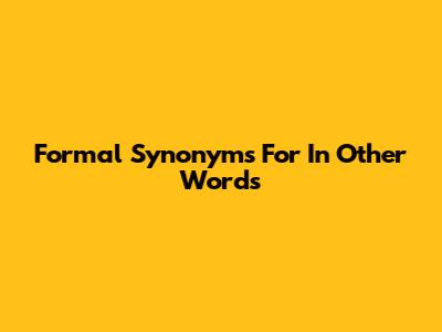 Formal Synonyms For 'In Other Words'