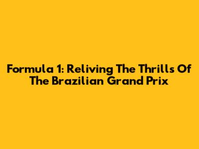 Formula 1: Reliving The Thrills Of The Brazilian Grand Prix