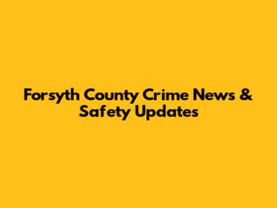 Forsyth County Crime News & Safety Updates