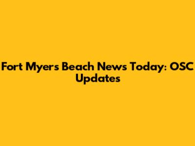 Fort Myers Beach News Today: OSC Updates