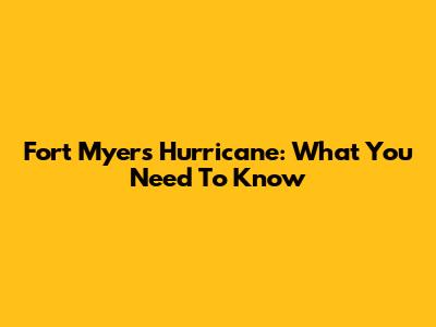 Fort Myers Hurricane: What You Need To Know