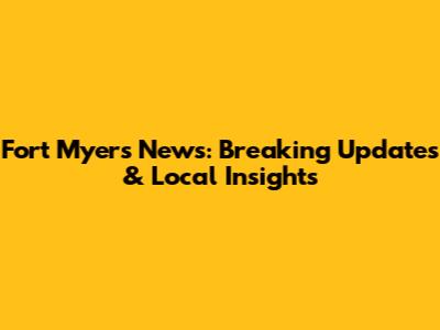 Fort Myers News: Breaking Updates & Local Insights
