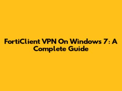 FortiClient VPN On Windows 7: A Complete Guide