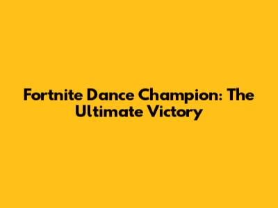 Fortnite Dance Champion: The Ultimate Victory