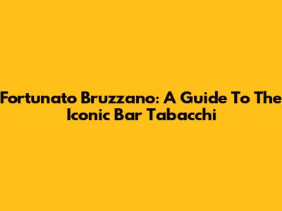 Fortunato Bruzzano: A Guide To The Iconic Bar Tabacchi