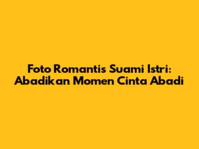 Foto Romantis Suami Istri: Abadikan Momen Cinta Abadi