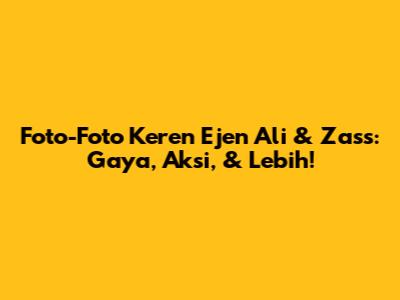 Foto-Foto Keren Ejen Ali & Zass: Gaya, Aksi, & Lebih!