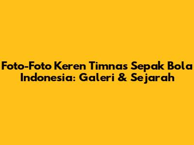 Foto-Foto Keren Timnas Sepak Bola Indonesia: Galeri & Sejarah
