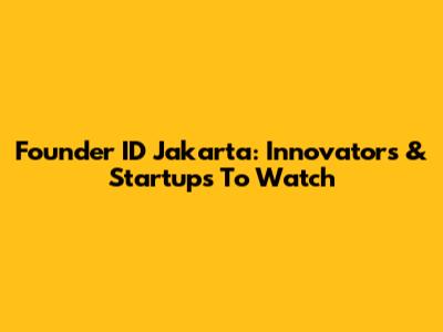 Founder ID Jakarta: Innovators & Startups To Watch