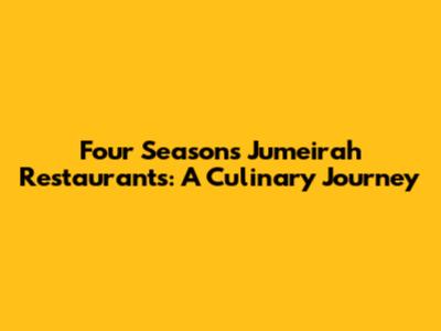 Four Seasons Jumeirah Restaurants: A Culinary Journey
