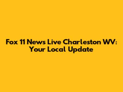 Fox 11 News Live Charleston WV: Your Local Update