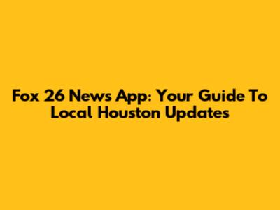Fox 26 News App: Your Guide To Local Houston Updates