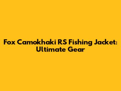 Fox Camokhaki RS Fishing Jacket: Ultimate Gear