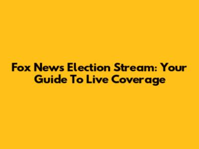 Fox News Election Stream: Your Guide To Live Coverage