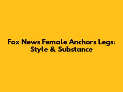 Fox News Female Anchors' Legs: Style & Substance