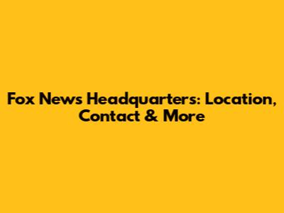 Fox News Headquarters: Location, Contact & More