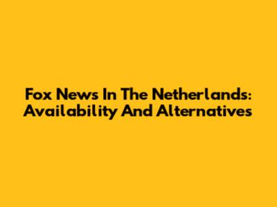 Fox News In The Netherlands: Availability And Alternatives
