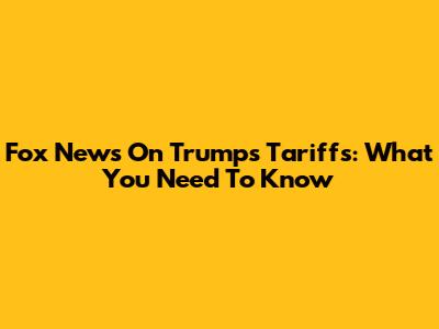 Fox News On Trump's Tariffs: What You Need To Know