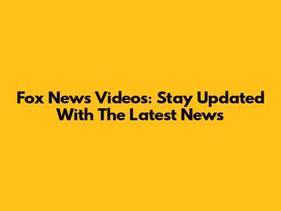 Fox News Videos: Stay Updated With The Latest News