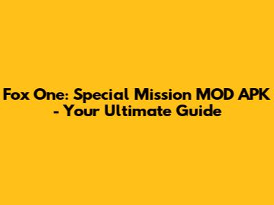 Fox One: Special Mission MOD APK - Your Ultimate Guide