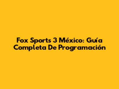 Fox Sports 3 México: Guía Completa De Programación